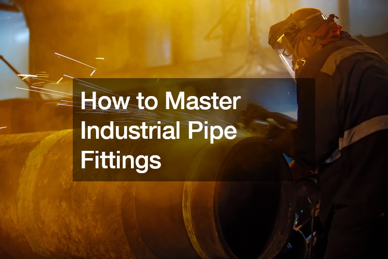 How to Master Industrial Pipe Fittings