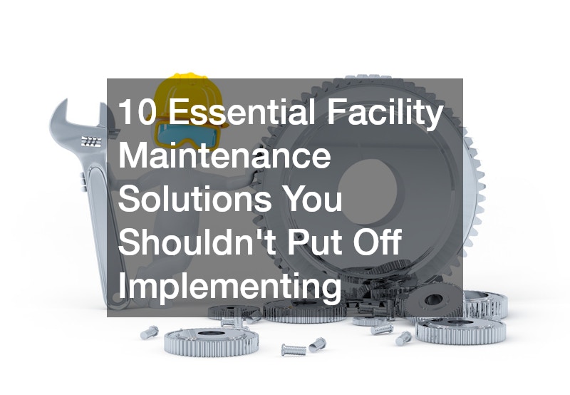 10 Essential Facility Maintenance Solutions You Shouldnt Put Off Implementing